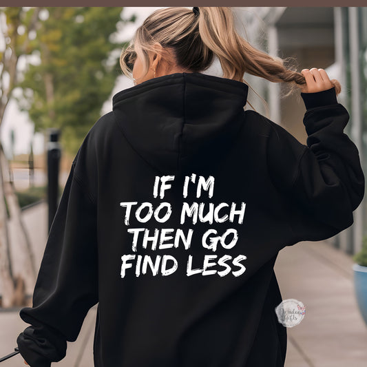 If I'm too much then go find less Hoodie self affirmation sweater